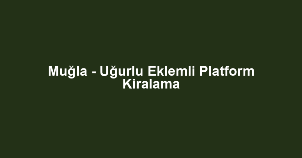 Muğla - Uğurlu Eklemli Platform Kiralama