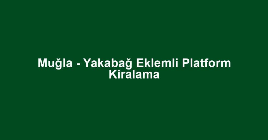 Muğla - Yakabağ Eklemli Platform Kiralama