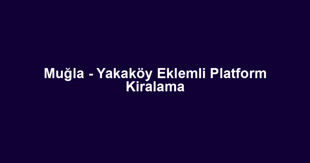 Muğla - Yakaköy Eklemli Platform Kiralama