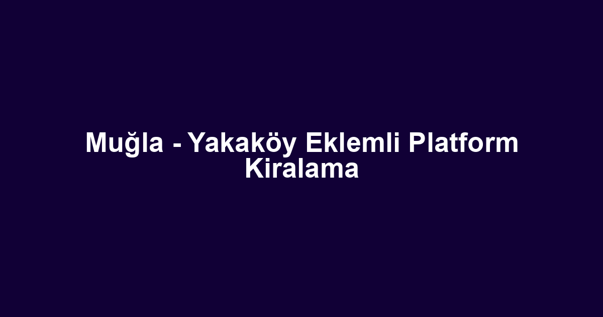 Muğla - Yakaköy Eklemli Platform Kiralama