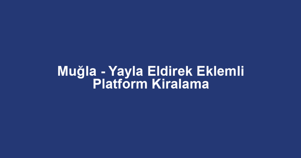 Muğla - Yayla Eldirek Eklemli Platform Kiralama
