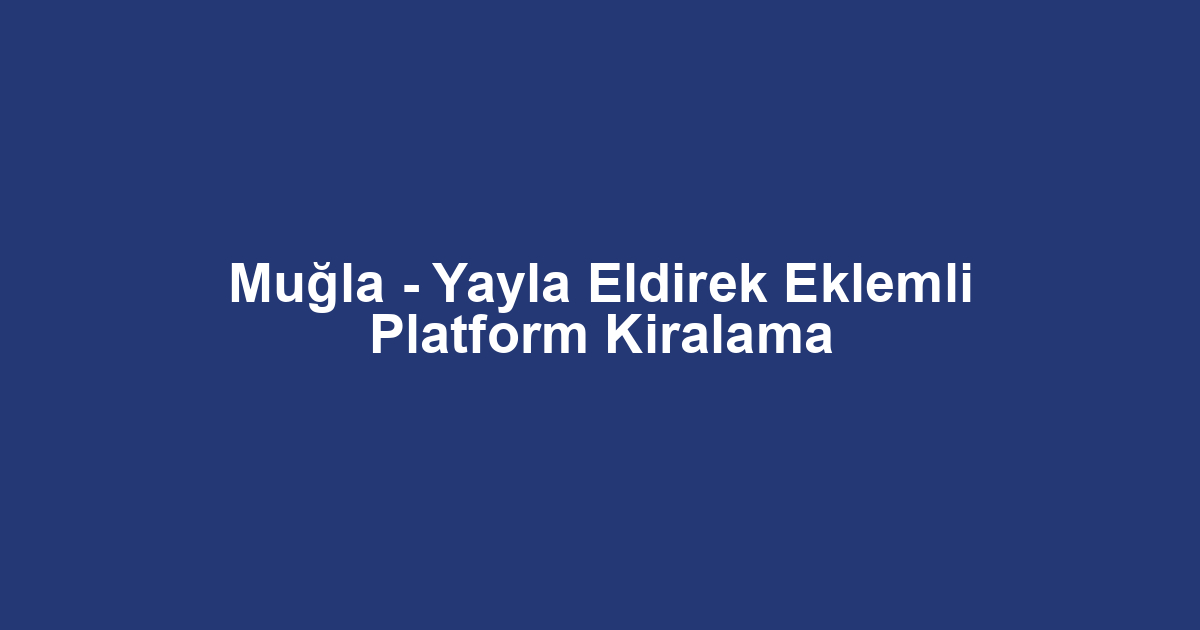Muğla - Yayla Eldirek Eklemli Platform Kiralama