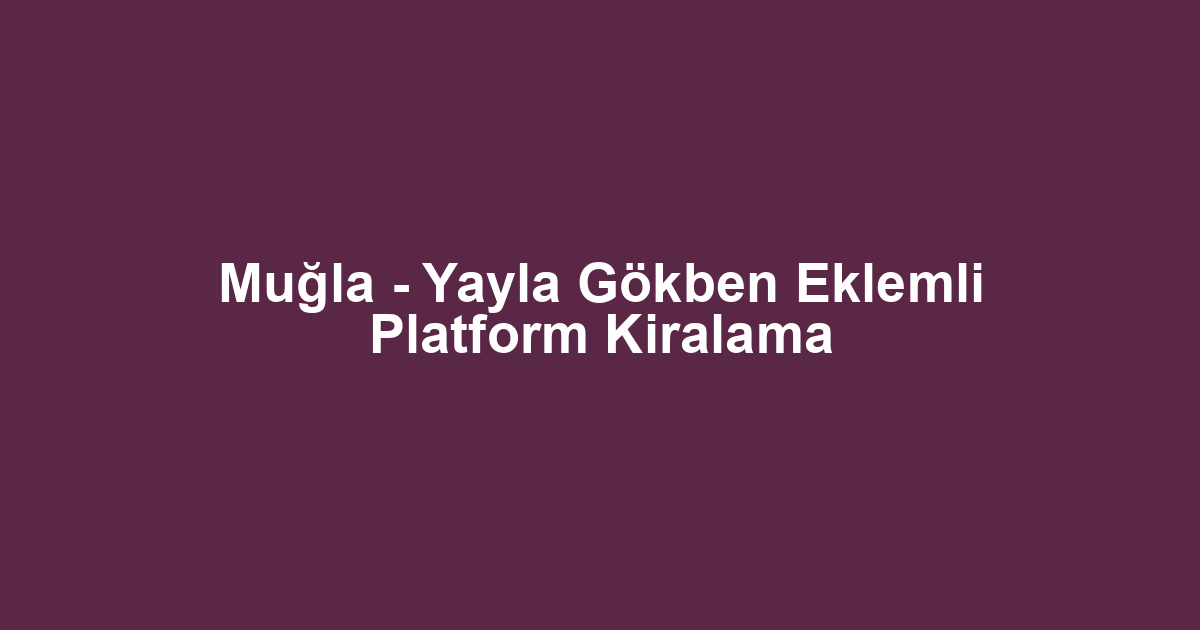 Muğla - Yayla Gökben Eklemli Platform Kiralama