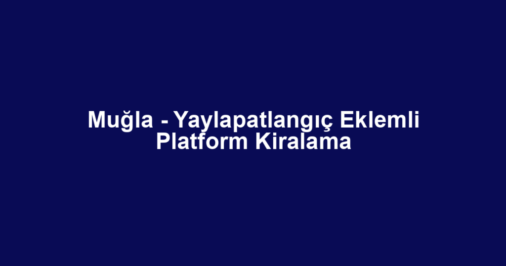 Muğla - Yaylapatlangıç Eklemli Platform Kiralama