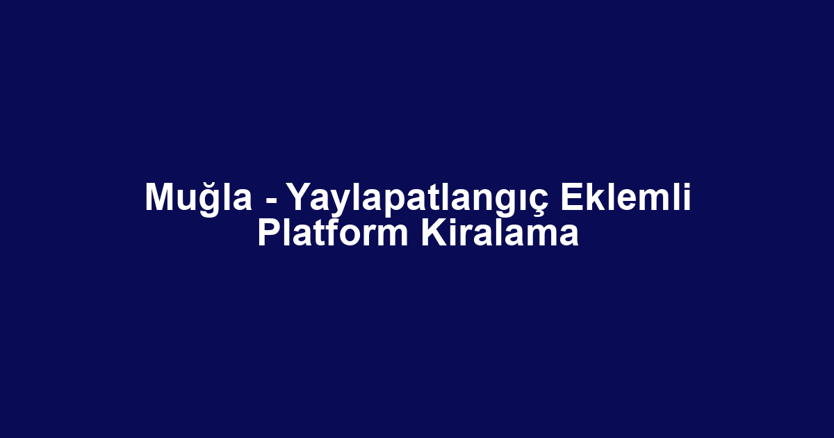 Muğla - Yaylapatlangıç Eklemli Platform Kiralama