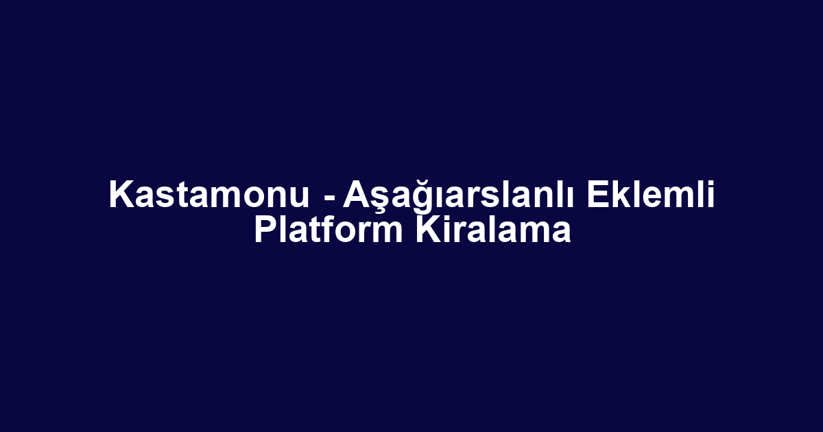 Kastamonu - Aşağıarslanlı Eklemli Platform Kiralama