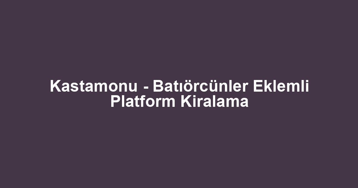 Kastamonu - Batıörcünler Eklemli Platform Kiralama