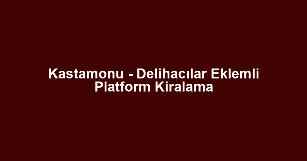 Kastamonu - Delihacılar Eklemli Platform Kiralama