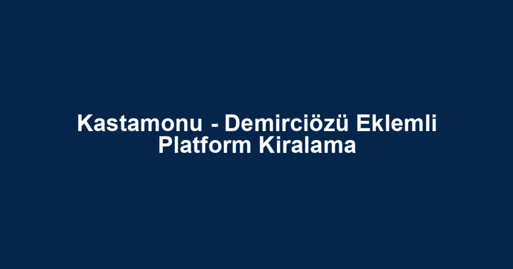 Kastamonu - Demirciözü Eklemli Platform Kiralama