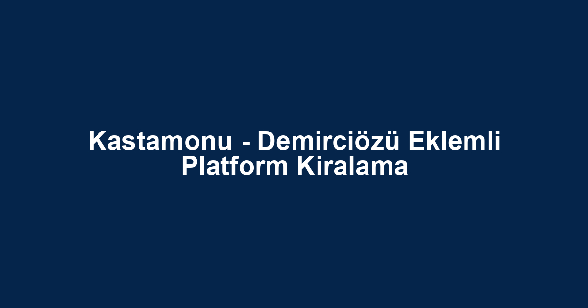 Kastamonu - Demirciözü Eklemli Platform Kiralama