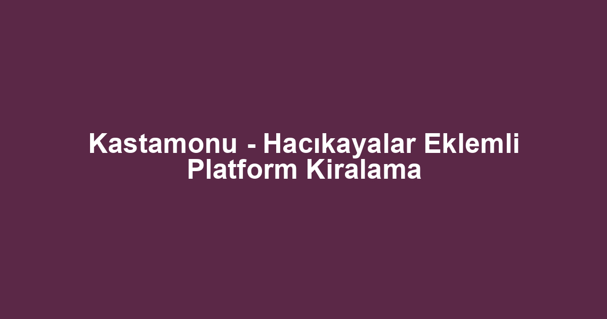 Kastamonu - Hacıkayalar Eklemli Platform Kiralama