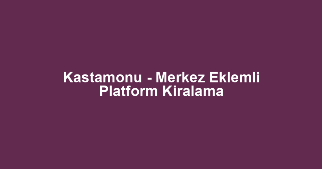 Kastamonu - Merkez Eklemli Platform Kiralama