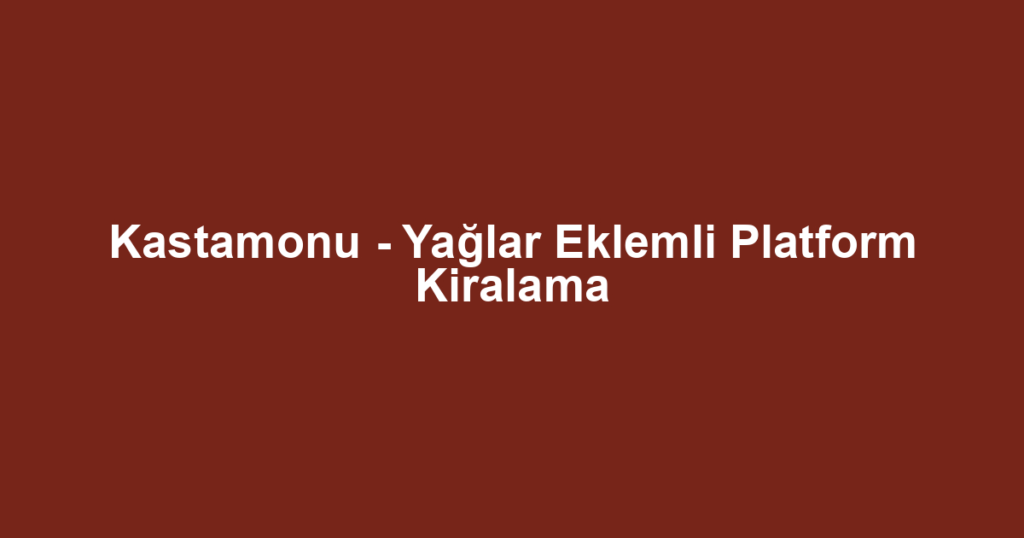 Kastamonu - Yağlar Eklemli Platform Kiralama