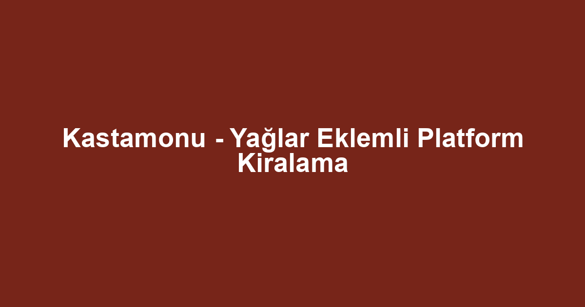 Kastamonu - Yağlar Eklemli Platform Kiralama