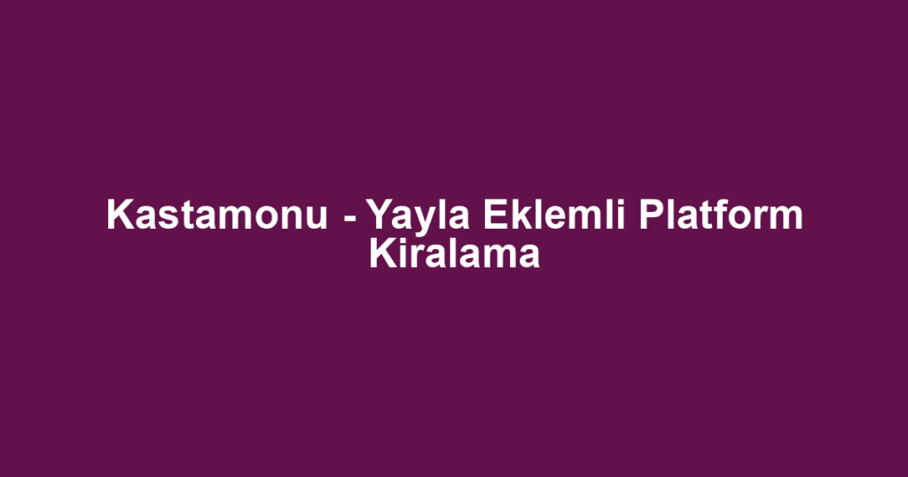 Kastamonu - Yayla Eklemli Platform Kiralama