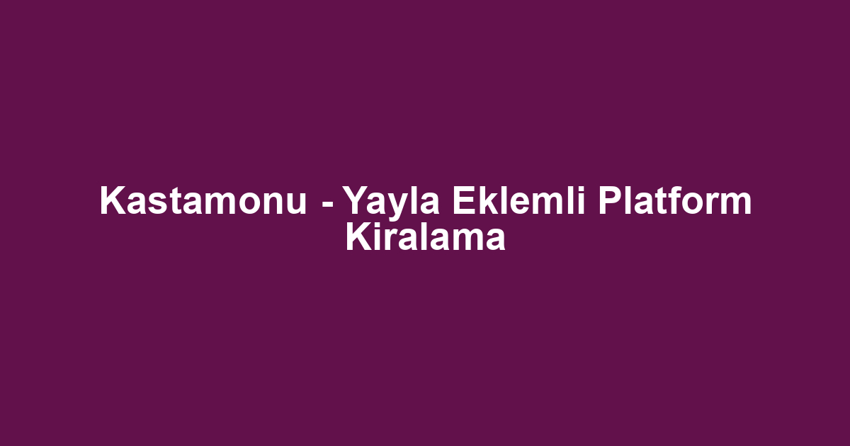 Kastamonu - Yayla Eklemli Platform Kiralama