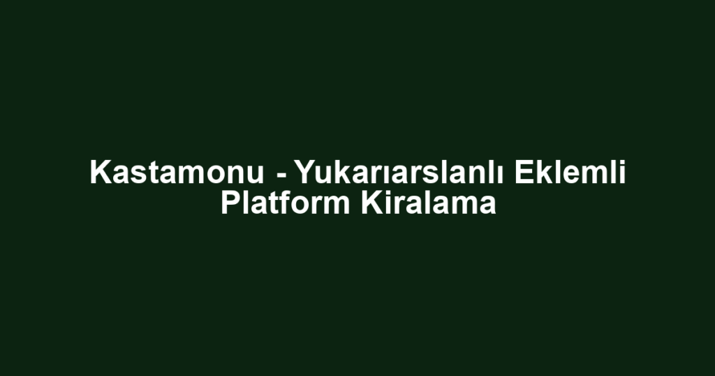 Kastamonu - Yukarıarslanlı Eklemli Platform Kiralama