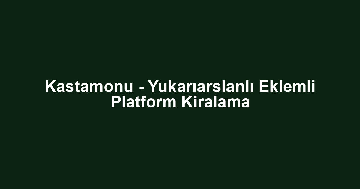 Kastamonu - Yukarıarslanlı Eklemli Platform Kiralama