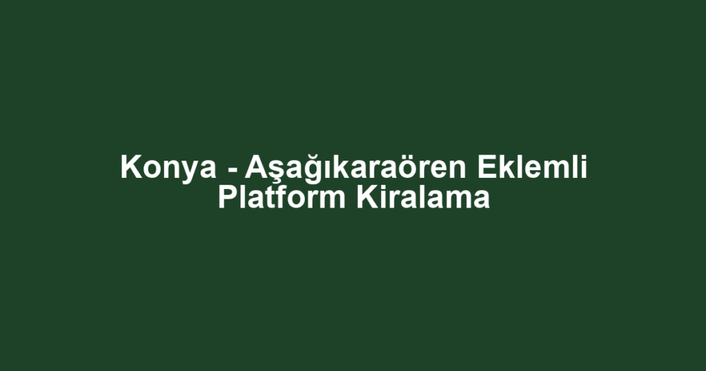 Konya - Aşağıkaraören Eklemli Platform Kiralama
