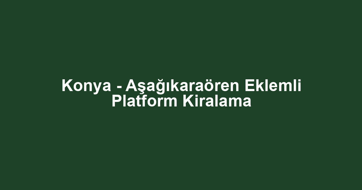 Konya - Aşağıkaraören Eklemli Platform Kiralama