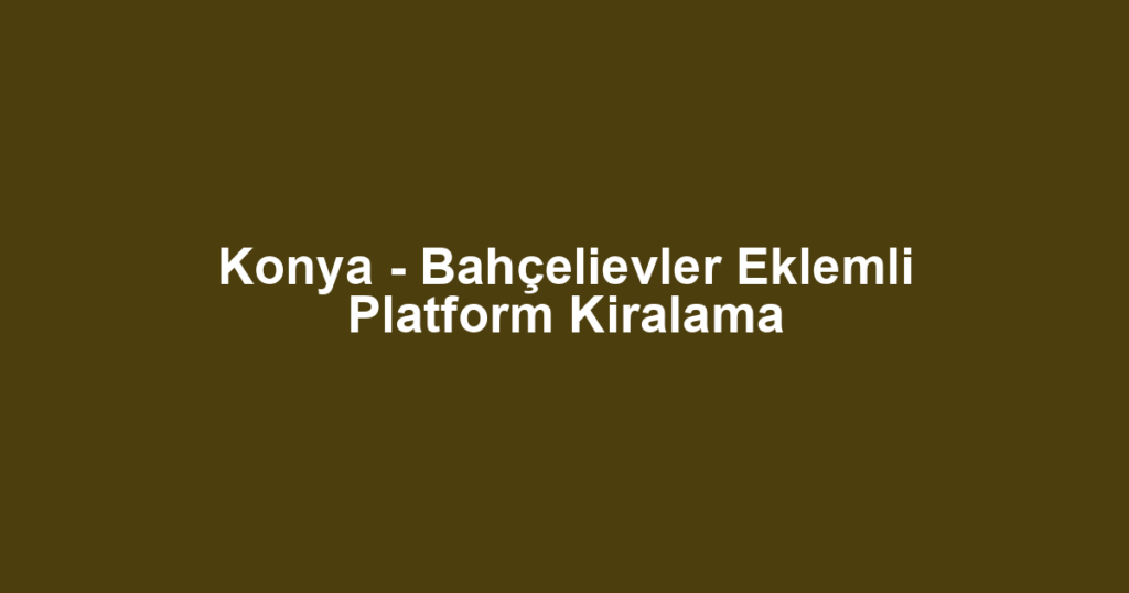 Konya - Bahçelievler Eklemli Platform Kiralama
