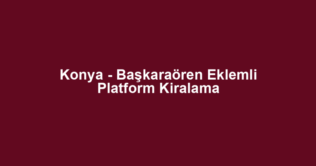 Konya - Başkaraören Eklemli Platform Kiralama