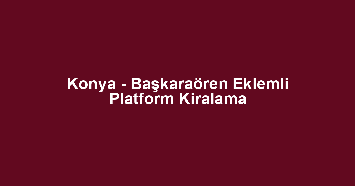Konya - Başkaraören Eklemli Platform Kiralama