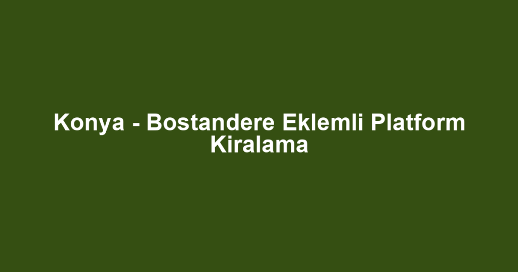 Konya - Bostandere Eklemli Platform Kiralama