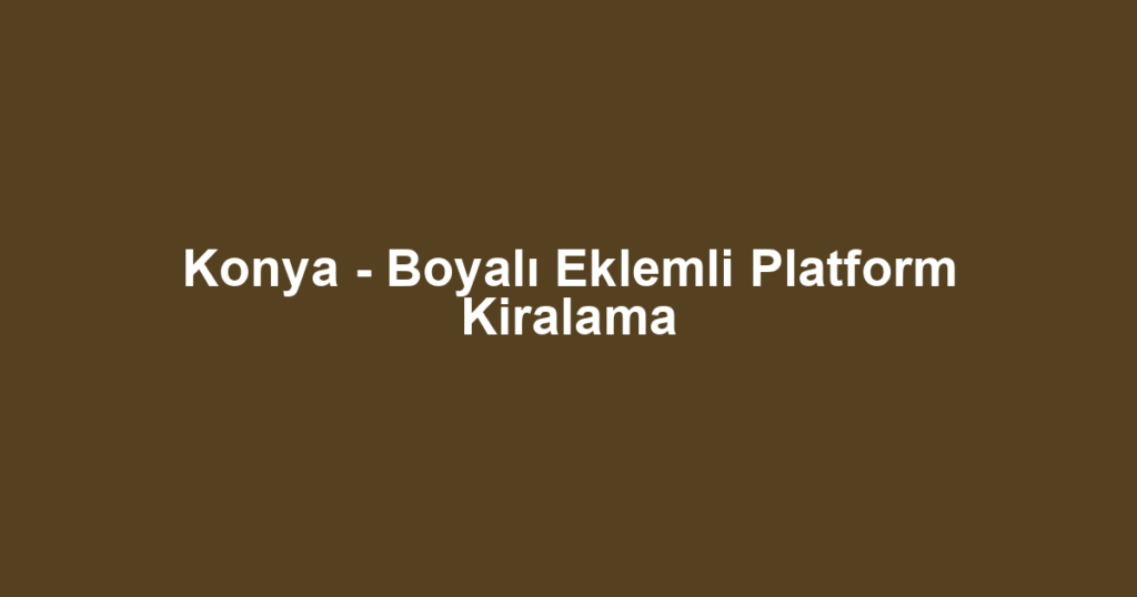 Konya - Boyalı Eklemli Platform Kiralama