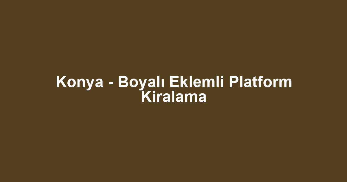 Konya - Boyalı Eklemli Platform Kiralama