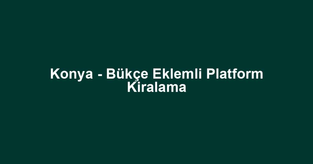 Konya - Bükçe Eklemli Platform Kiralama