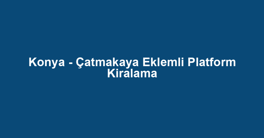 Konya - Çatmakaya Eklemli Platform Kiralama