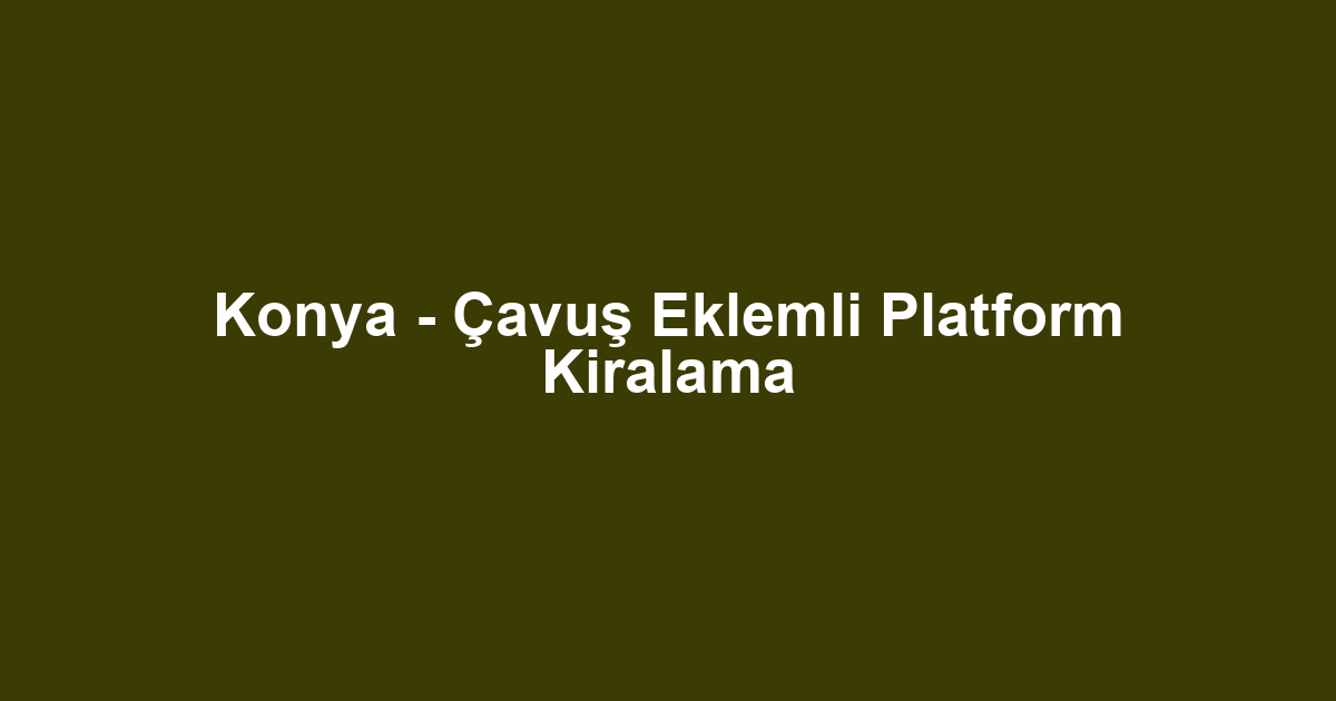 Konya - Çavuş Eklemli Platform Kiralama