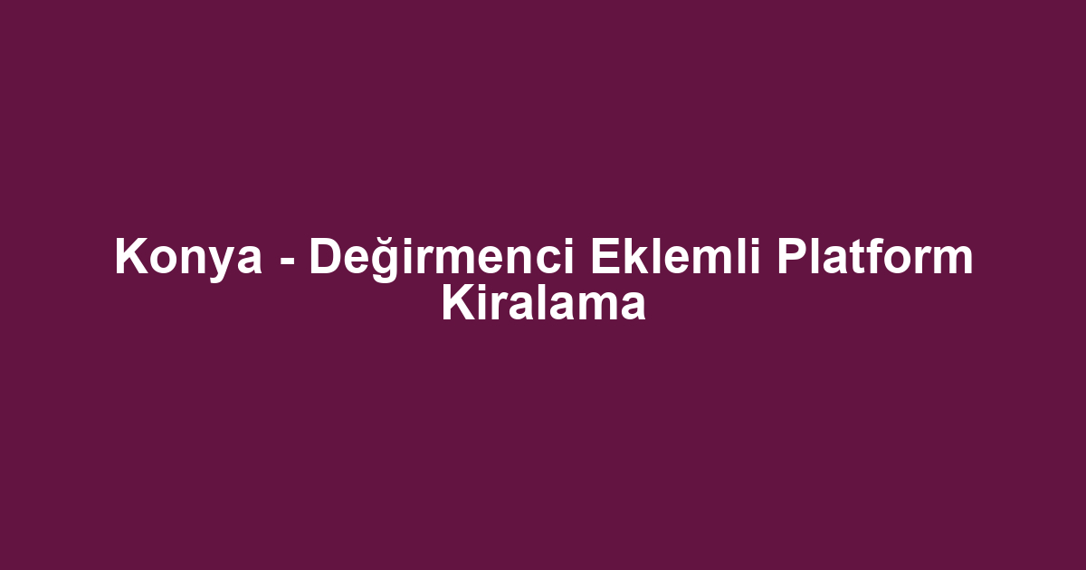 Konya - Değirmenci Eklemli Platform Kiralama