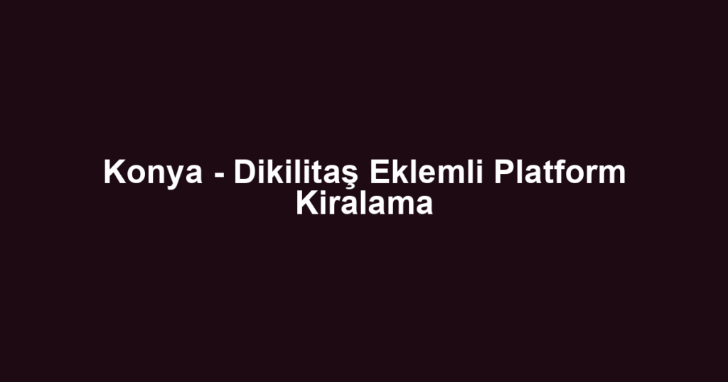 Konya - Dikilitaş Eklemli Platform Kiralama
