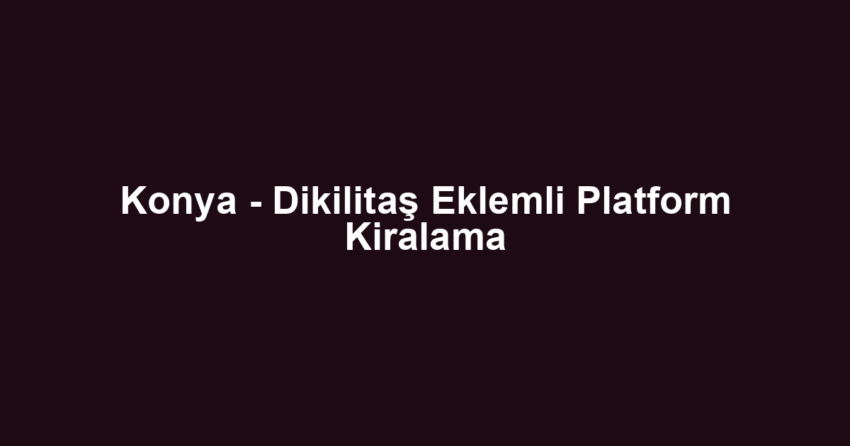 Konya - Dikilitaş Eklemli Platform Kiralama