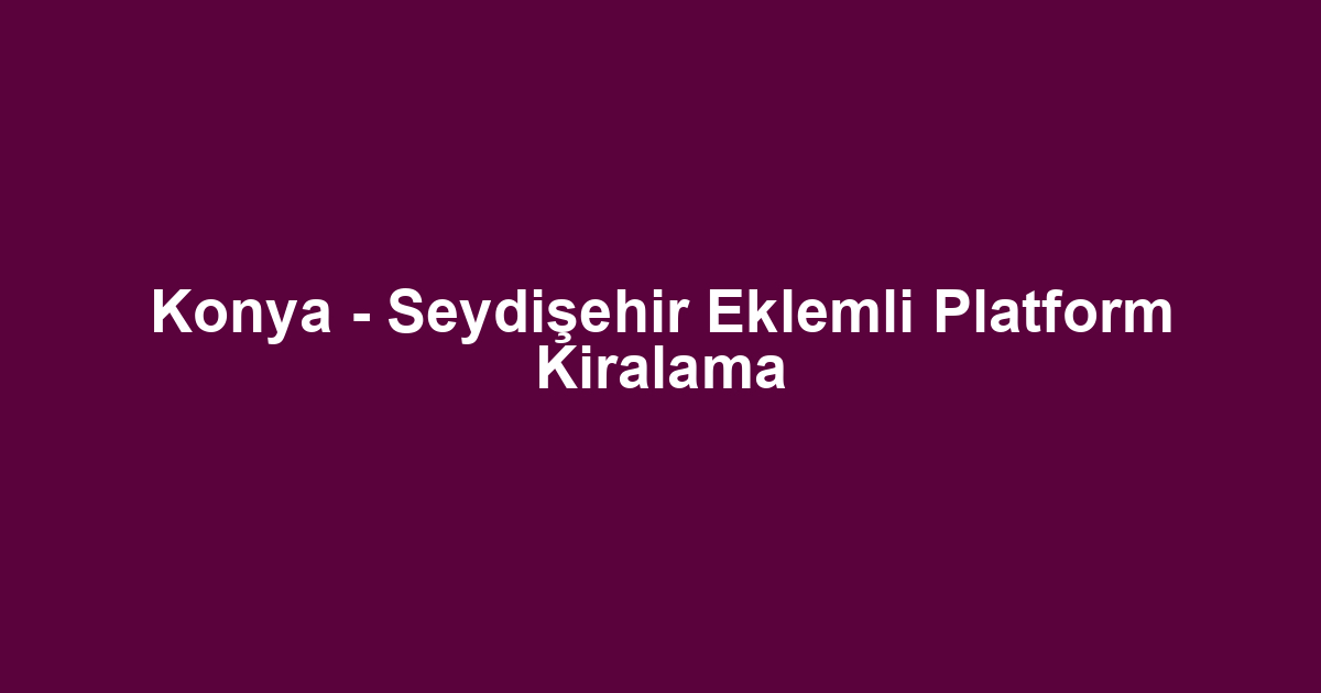 Konya - Seydişehir Eklemli Platform Kiralama
