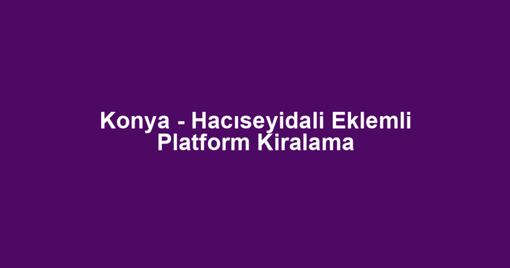 Konya - Hacıseyidali Eklemli Platform Kiralama