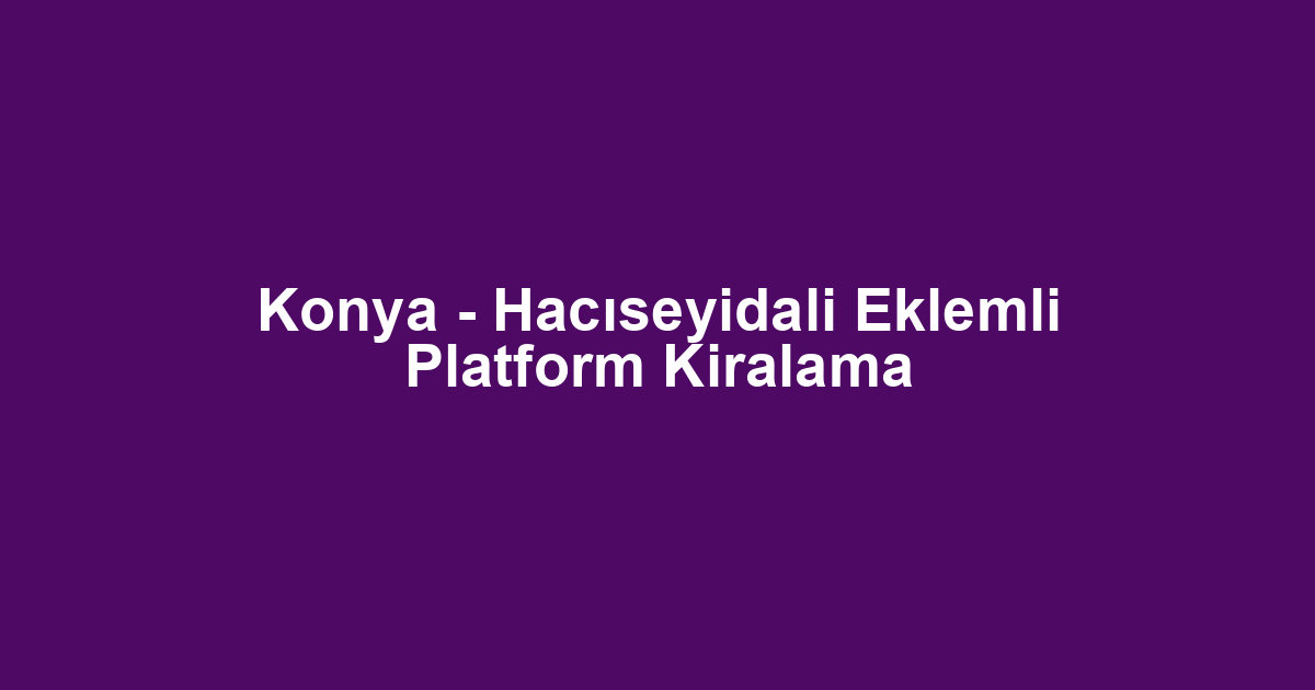 Konya - Hacıseyidali Eklemli Platform Kiralama