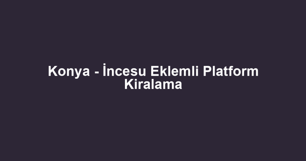 Konya - İncesu Eklemli Platform Kiralama