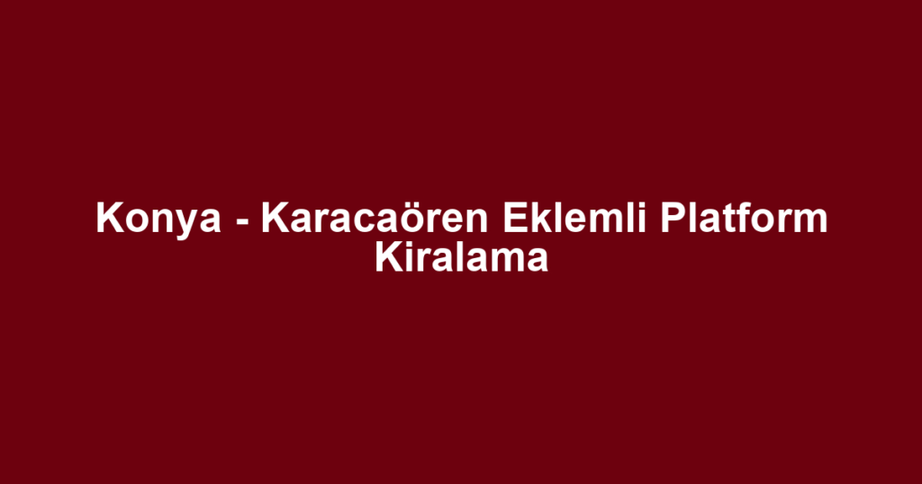 Konya - Karacaören Eklemli Platform Kiralama