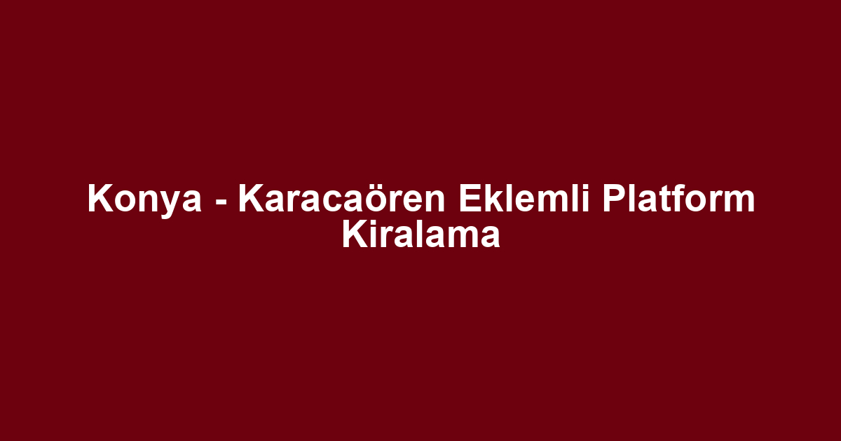 Konya - Karacaören Eklemli Platform Kiralama
