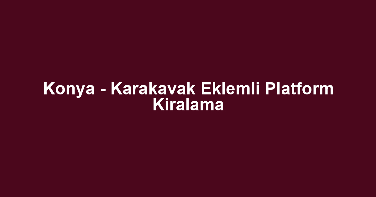 Konya - Karakavak Eklemli Platform Kiralama