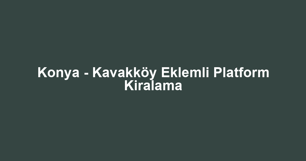 Konya - Kavakköy Eklemli Platform Kiralama