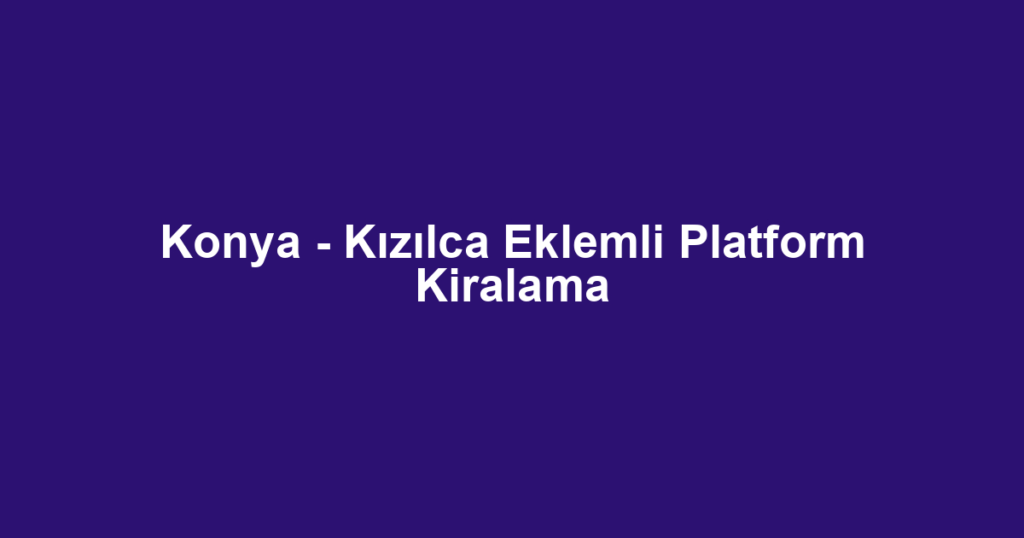 Konya - Kızılca Eklemli Platform Kiralama