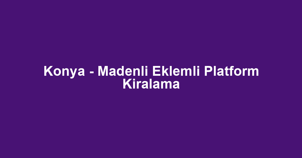 Konya - Madenli Eklemli Platform Kiralama