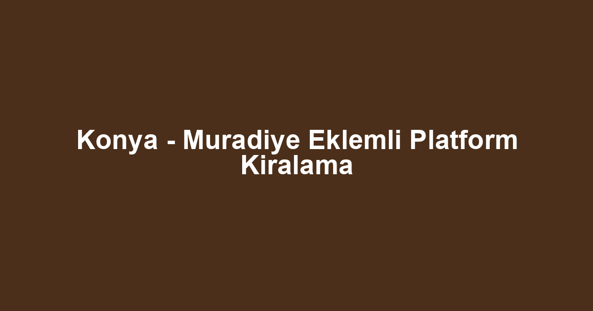 Konya - Muradiye Eklemli Platform Kiralama