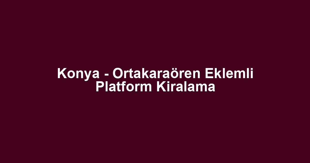 Konya - Ortakaraören Eklemli Platform Kiralama