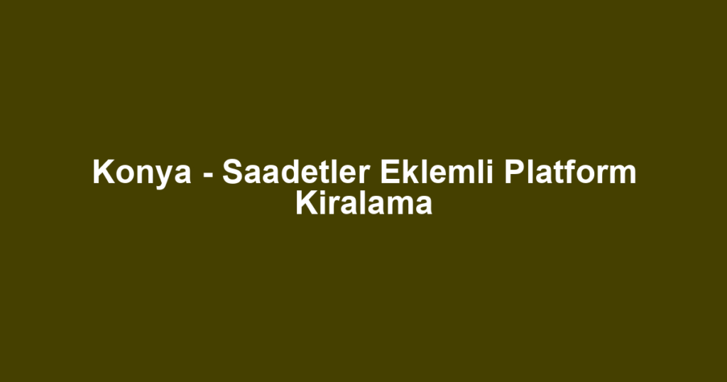 Konya - Saadetler Eklemli Platform Kiralama