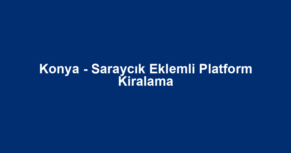 Konya - Saraycık Eklemli Platform Kiralama